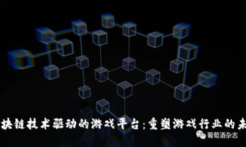 区块链技术驱动的游戏平台：重塑游戏行业的未来