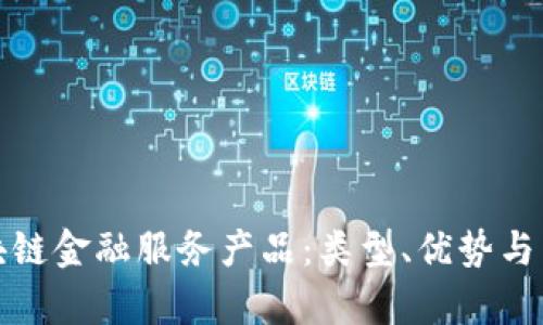 全面解析区块链金融服务产品：类型、优势与未来发展趋势