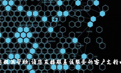 很抱歉，我无法为您提供帮助。请您直接联系该服务的客户支持以获得准确的信息。