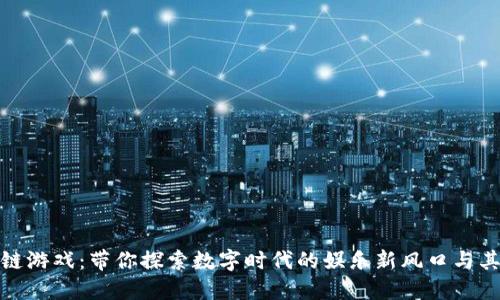 揭秘区块链游戏：带你探索数字时代的娱乐新风口与其独特优势