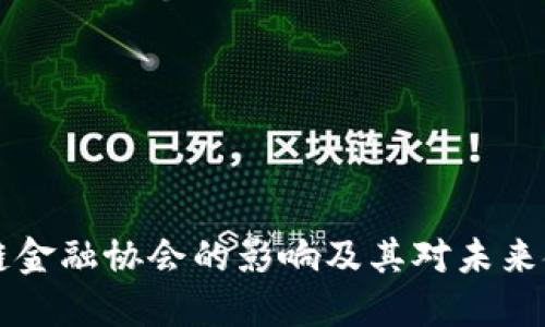 深入探讨区块链金融协会的影响及其对未来金融行业的变革