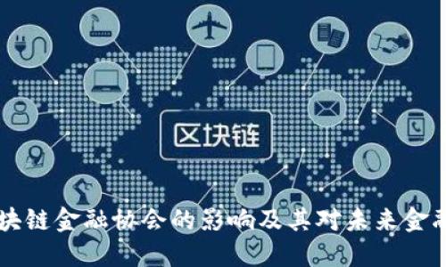 深入探讨区块链金融协会的影响及其对未来金融行业的变革