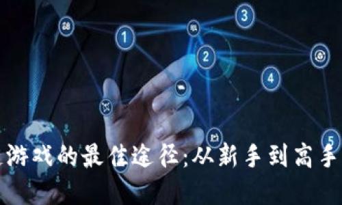 探索区块链游戏的最佳途径：从新手到高手的完全指南