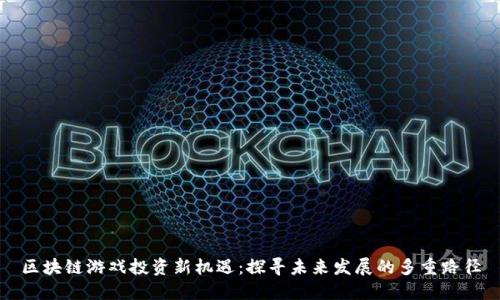 区块链游戏投资新机遇：探寻未来发展的多重路径