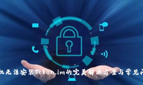 华为手机无法安装Token.im的完美解决方案与常见问题详解