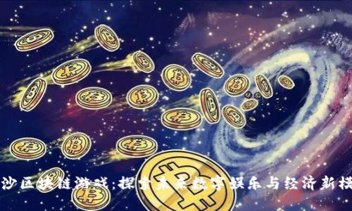 长沙区块链游戏：探索未来数字娱乐与经济新模式