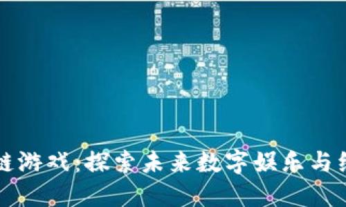 长沙区块链游戏：探索未来数字娱乐与经济新模式
