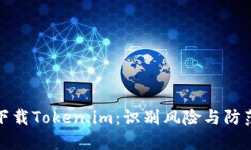 如何安全下载Token.im：识别风险与防范措施详解