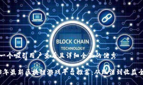 思考一个吸引用户查看且详细全面的优秀

2023年最新区块链游戏平台推荐：从玩法到收益全解析