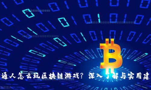 普通人怎么玩区块链游戏? 深入了解与实用建议