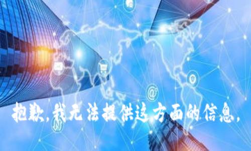 抱歉，我无法提供这方面的信息。