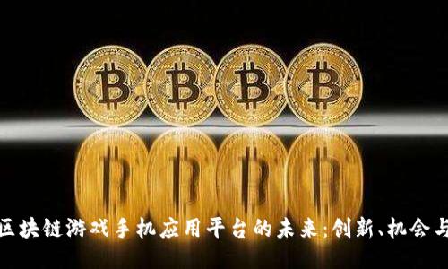 探索区块链游戏手机应用平台的未来：创新、机会与挑战