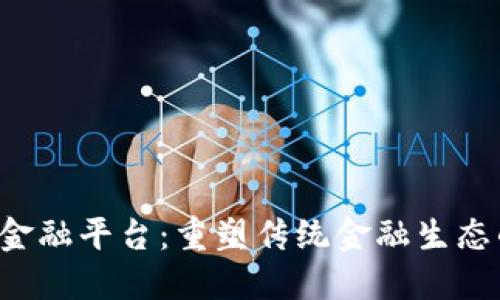  区块链金融平台：重塑传统金融生态的新动力