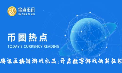 腾讯区块链游戏礼品：开启数字游戏的新征程