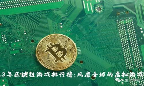 2023年区块链游戏排行榜：风靡全球的虚拟游戏平台