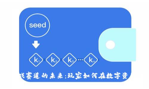 区块链游戏赛道的未来：玩家如何在数字资产中获利？