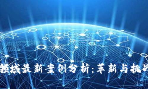 区块链金融领域最新案例分析：革新与挑战并存的未来