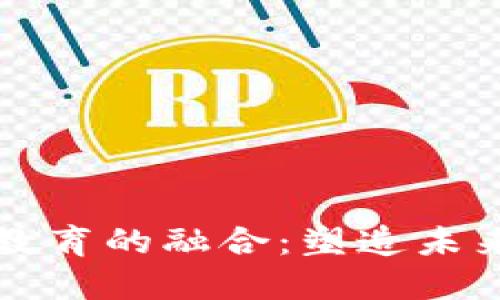 区块链教育与金融教育的融合：塑造未来金融界的创新人才