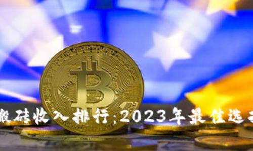 区块链游戏搬砖收入排行：2023年最佳选择与深度分析