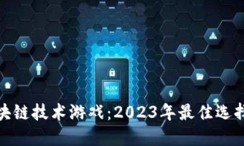 完全解密区块链技术游戏：2023年最佳选择与深度评测