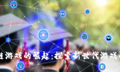 区块链游戏的崛起：探索新世代游戏的未来