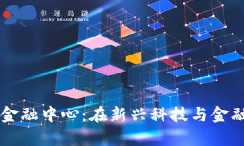 乌鲁木齐区块链金融中心：在新兴科技与金融交汇处构建未来