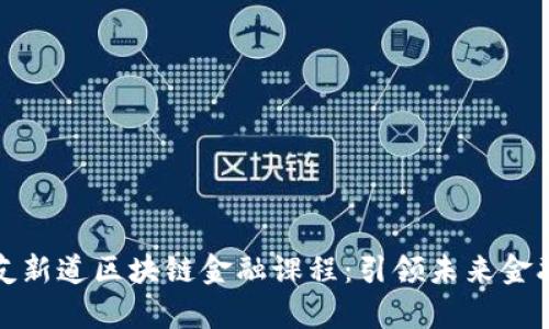 全面解析用友新道区块链金融课程：引领未来金融的创新之路