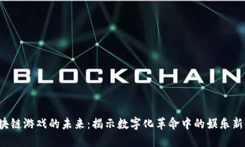  区块链游戏的未来：揭示数字化革命中的娱乐新纪元