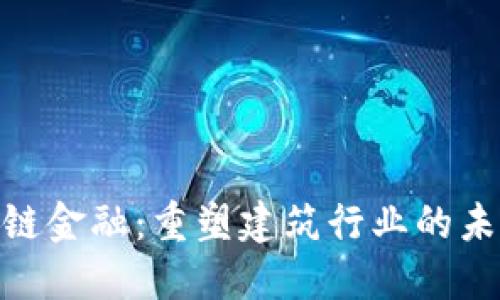 建筑区块链金融：重塑建筑行业的未来与机遇