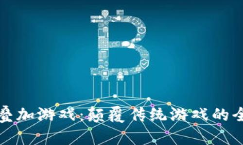 区块链叠加游戏：颠覆传统游戏的全新体验