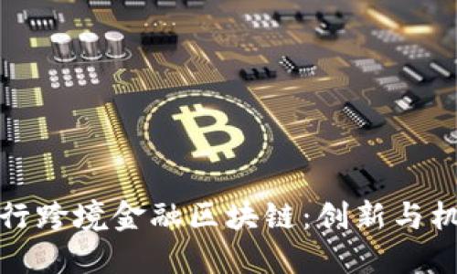 探索建设银行跨境金融区块链：创新与机遇的交汇点