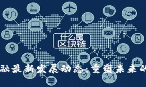 区块链金融最新发展动态：重塑未来的金融格局