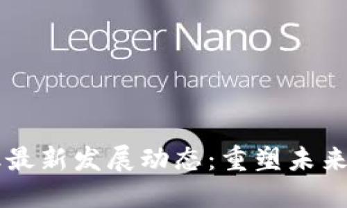 区块链金融最新发展动态：重塑未来的金融格局
