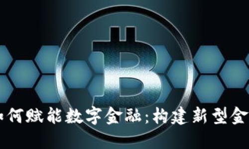 区块链技术如何赋能数字金融：构建新型金融生态的未来