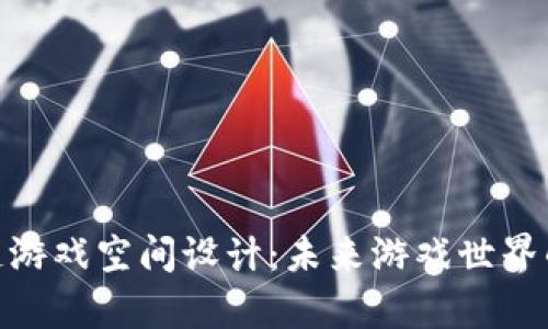探索区块链游戏空间设计：未来游戏世界的崭新面貌