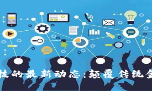 区块链金融科技的最新动态：颠覆传统金融的未来趋势
