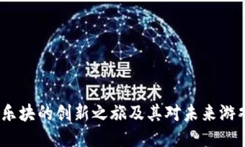 区块链游戏探索：乐块的创新之旅及其对未来游戏产业的深远影响