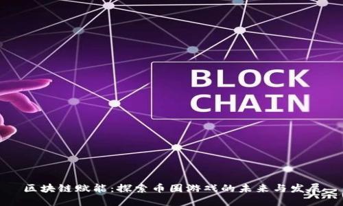 区块链赋能：探索币圈游戏的未来与发展