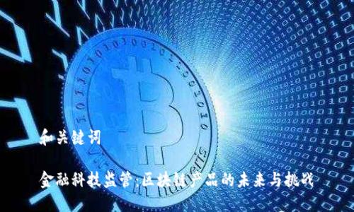 和关键词

金融科技监管：区块链产品的未来与挑战