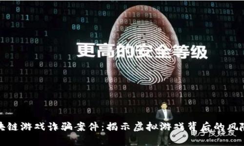 警方破获区块链游戏诈骗案件：揭示虚拟游戏背后的风险与防范措施