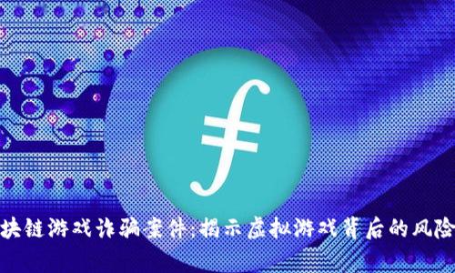 警方破获区块链游戏诈骗案件：揭示虚拟游戏背后的风险与防范措施