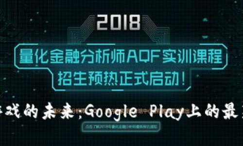探索区块链游戏的未来：Google Play上的最新趋势与机会