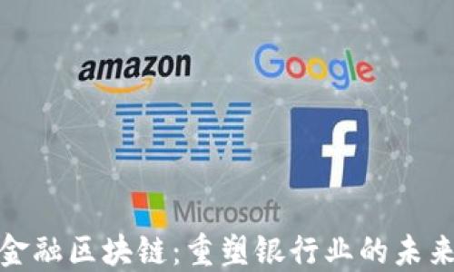 
金融区块链：重塑银行业的未来