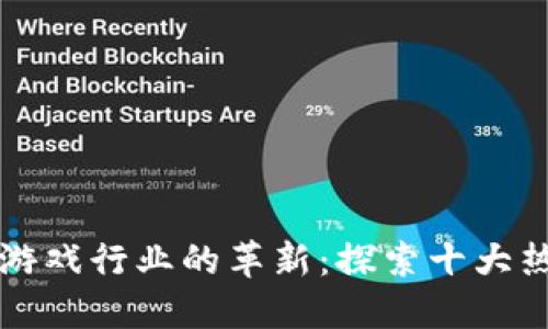 区块链技术在游戏行业的革新：探索十大热门区块链游戏