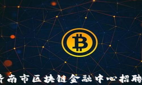 
探寻未来：济南市区块链金融中心招聘信息全解析