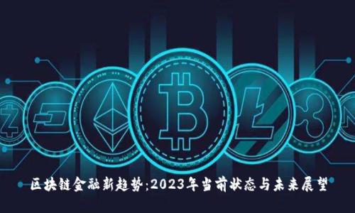 区块链金融新趋势：2023年当前状态与未来展望