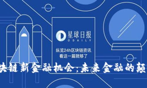  探索区块链新金融机会：未来金融的颠覆与创新