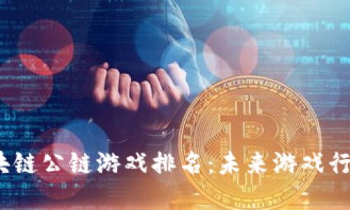 2023年区块链公链游戏排名：未来游戏行业的变革者