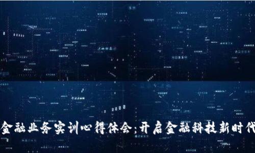 区块链金融业务实训心得体会：开启金融科技新时代的钥匙