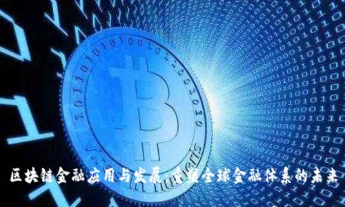区块链金融应用与发展：重塑全球金融体系的未来